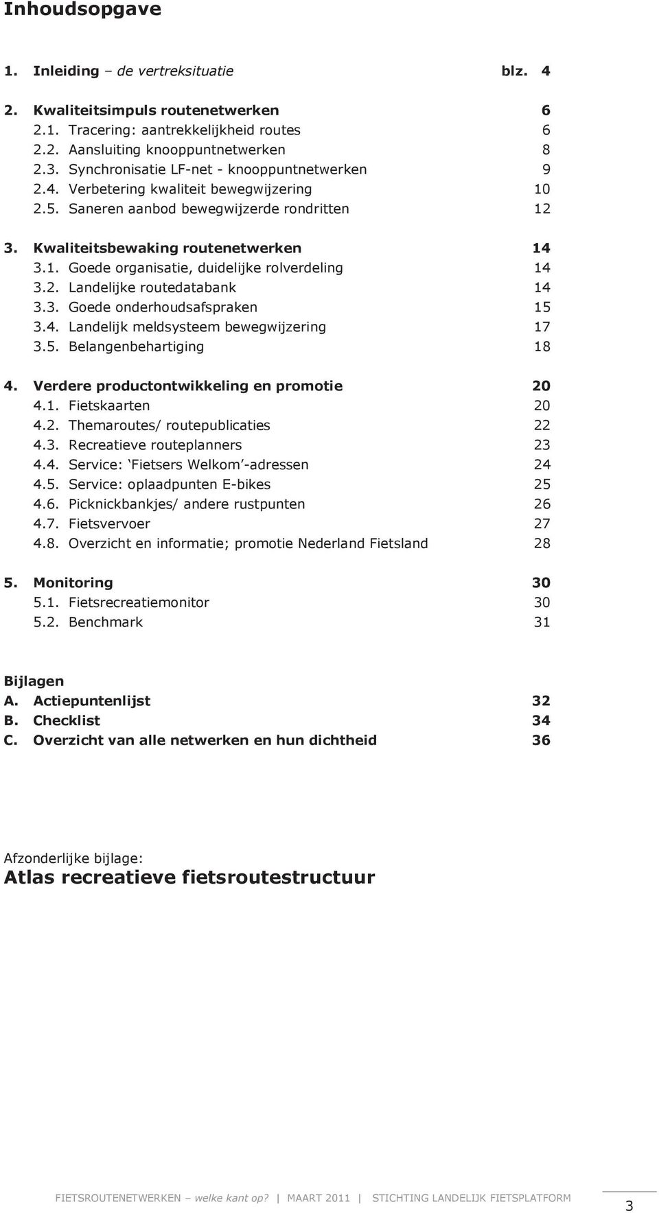 2. Landelijke routedatabank 14 3.3. Goede onderhoudsafspraken 15 3.4. Landelijk meldsysteem bewegwijzering 17 3.5. Belangenbehartiging 18 4. Verdere productontwikkeling en promotie 20 4.1. Fietskaarten 20 4.