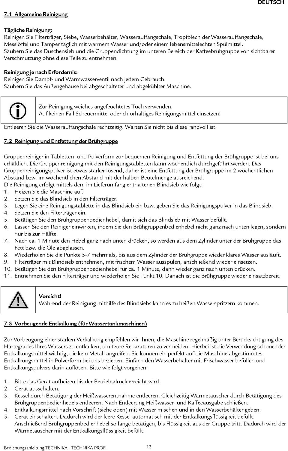 und/oder einem lebensmittelechten Spülmittel. Säubern Sie das Duschensieb und die Gruppendichtung im unteren Bereich der Kaffeebrühgruppe von sichtbarer Verschmutzung ohne diese Teile zu entnehmen.