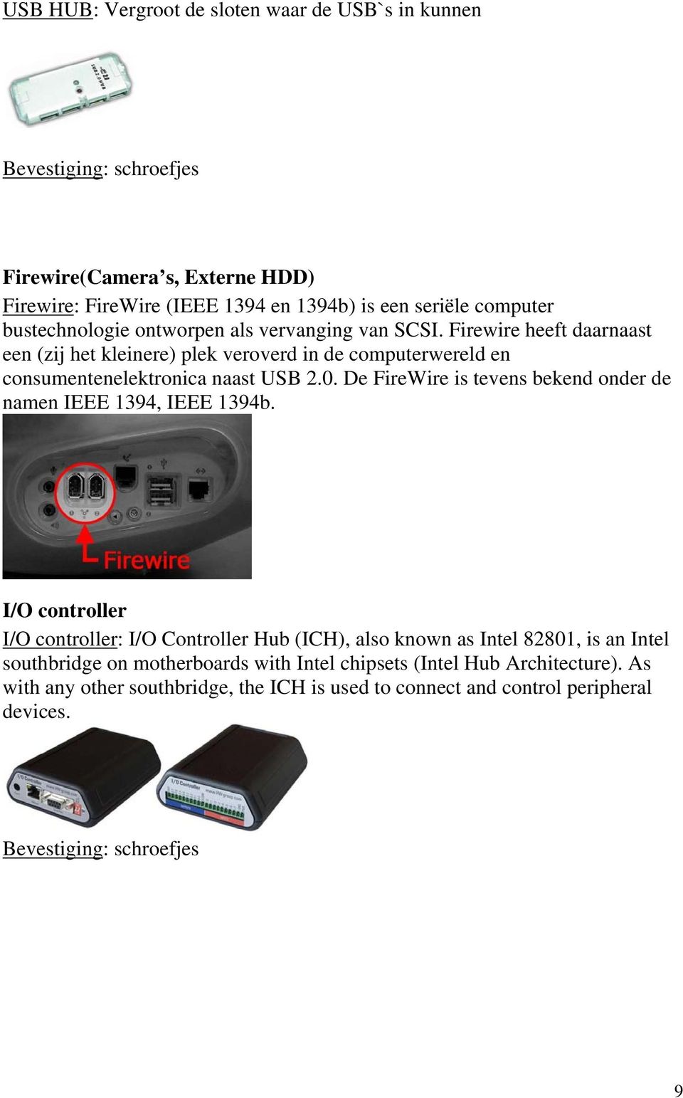 De FireWire is tevens bekend onder de namen IEEE 1394, IEEE 1394b.
