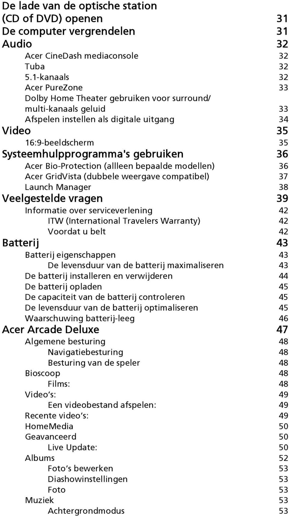 gebruiken 36 Acer Bio-Protection (allleen bepaalde modellen) 36 Acer GridVista (dubbele weergave compatibel) 37 Launch Manager 38 Veelgestelde vragen 39 Informatie over serviceverlening 42 ITW