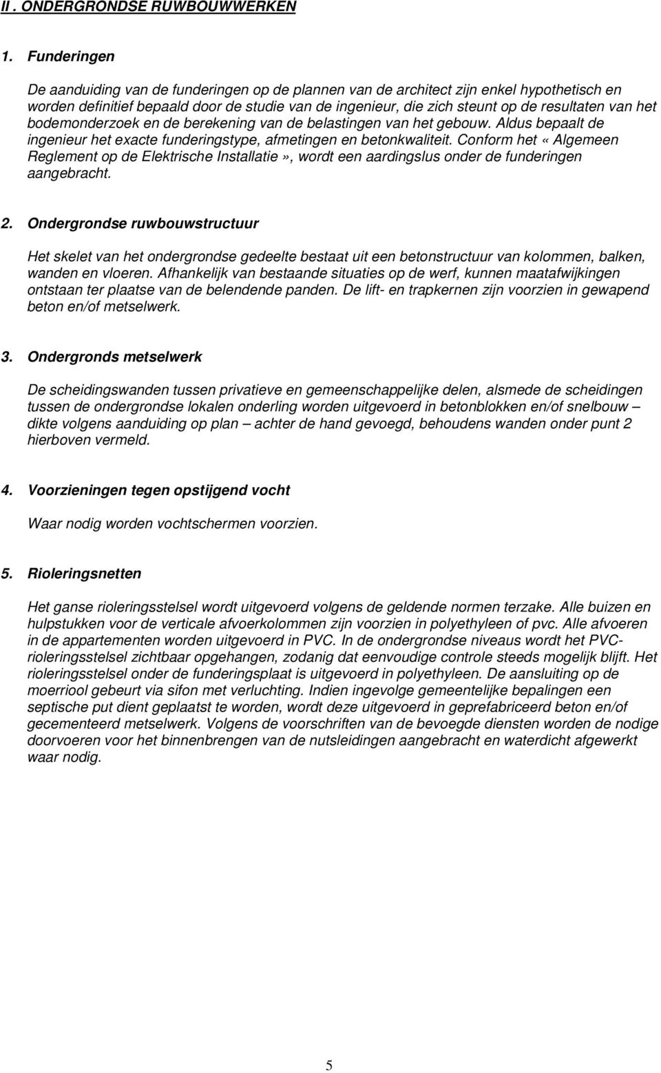 het bodemonderzoek en de berekening van de belastingen van het gebouw. Aldus bepaalt de ingenieur het exacte funderingstype, afmetingen en betonkwaliteit.