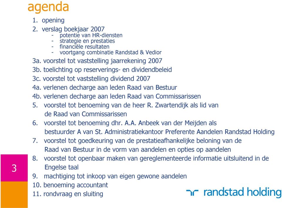 verlenen decharge aan leden Raad van Commissarissen 5. voorstel tot benoeming van de heer R. Zwartendijk als lid van de Raad van Commissarissen 6. voorstel tot benoeming dhr. A.