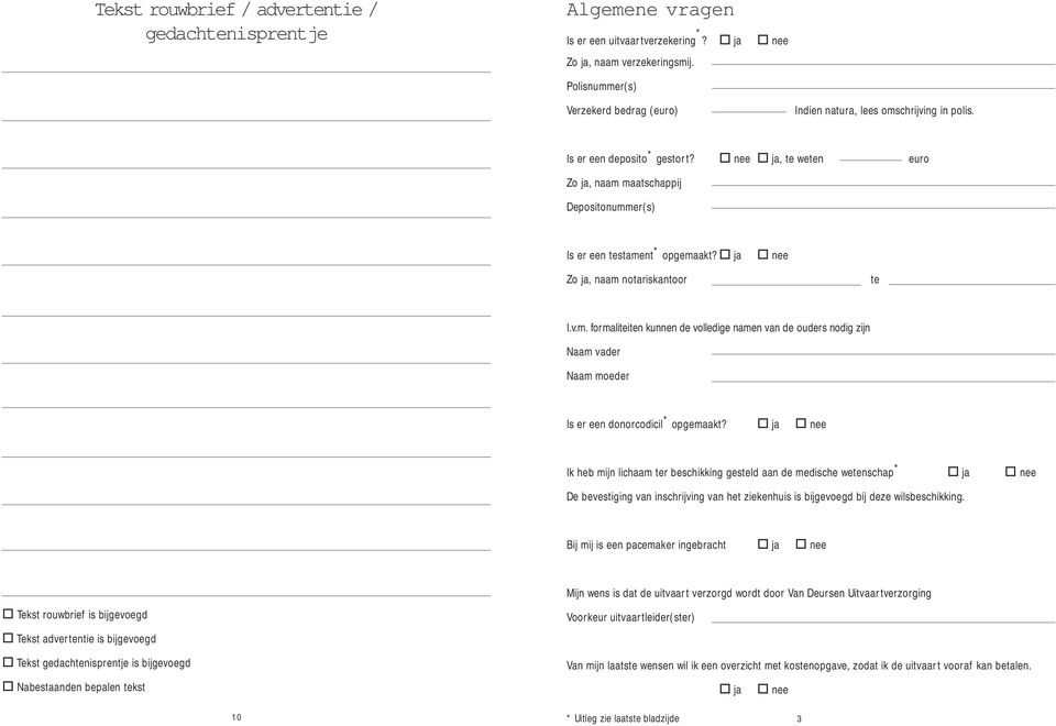 " nee " ja, te weten euro Zo ja, naam maatschappij Depositonummer(s) Is er een testament * opgemaakt?" ja Zo ja, naam notariskantoor " nee te I.v.m. formaliteiten kunnen de volledige namen van de ouders nodig zijn Naam vader Naam moeder Is er een donorcodicil * opgemaakt?