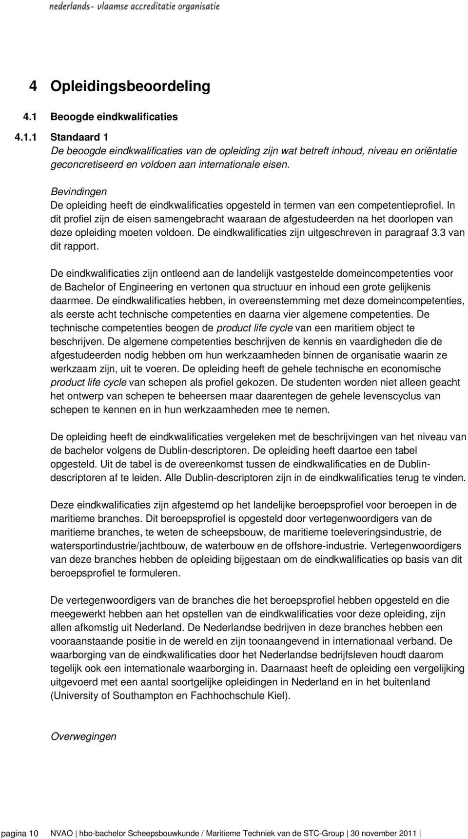 In dit profiel zijn de eisen samengebracht waaraan de afgestudeerden na het doorlopen van deze opleiding moeten voldoen. De eindkwalificaties zijn uitgeschreven in paragraaf 3.3 van dit rapport.