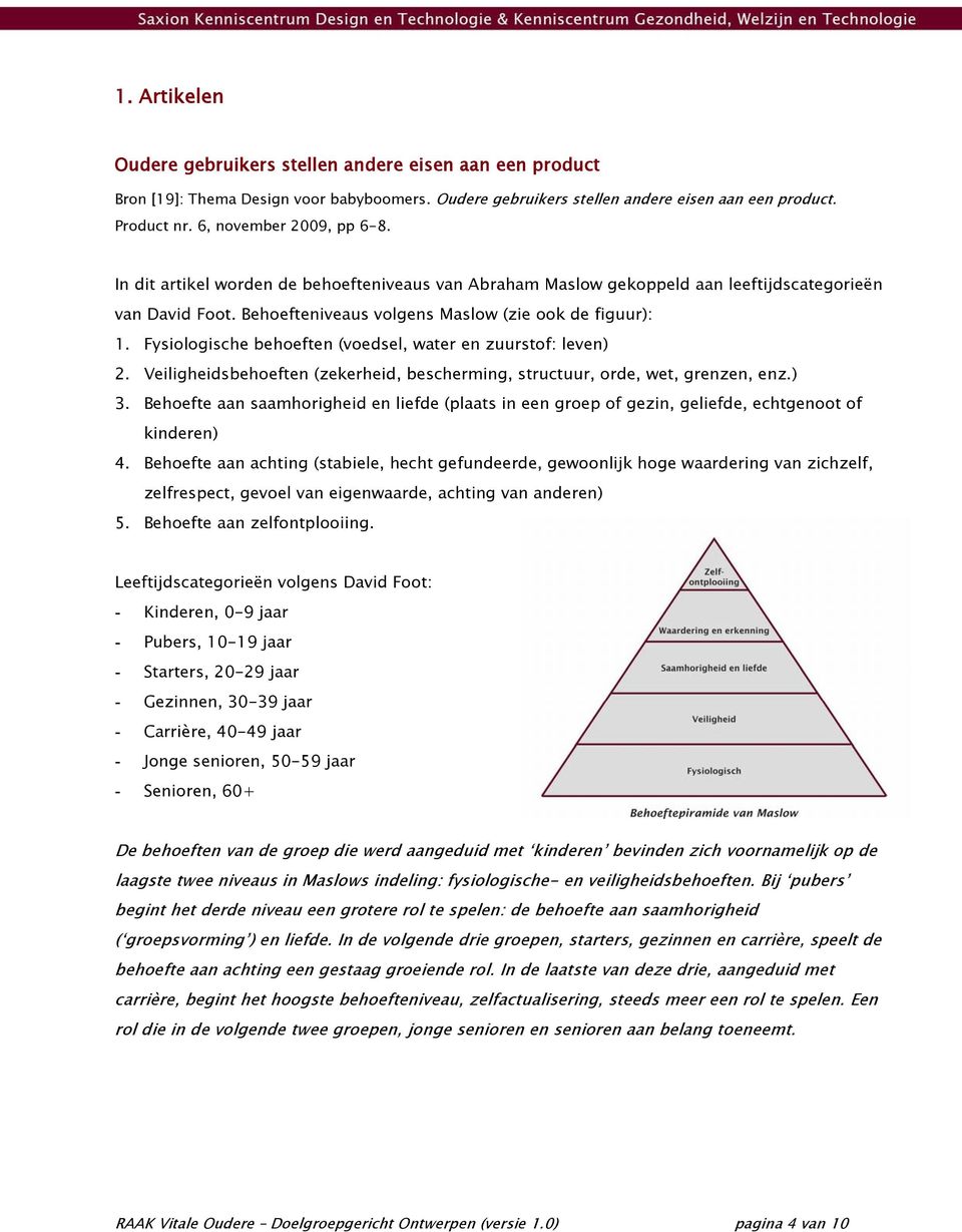 Fysiologische behoeften (voedsel, water en zuurstof: leven) 2. Veiligheidsbehoeften (zekerheid, bescherming, structuur, orde, wet, grenzen, enz.) 3.