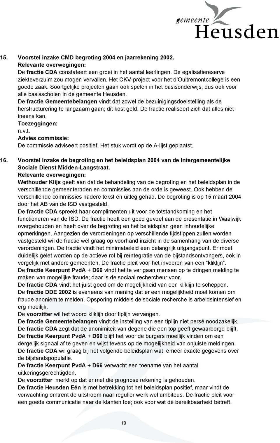 De fractie Gemeentebelangen vindt dat zowel de bezuinigingsdoelstelling als de herstructurering te langzaam gaan; dit kost geld. De fractie realiseert zich dat alles niet ineens kan.