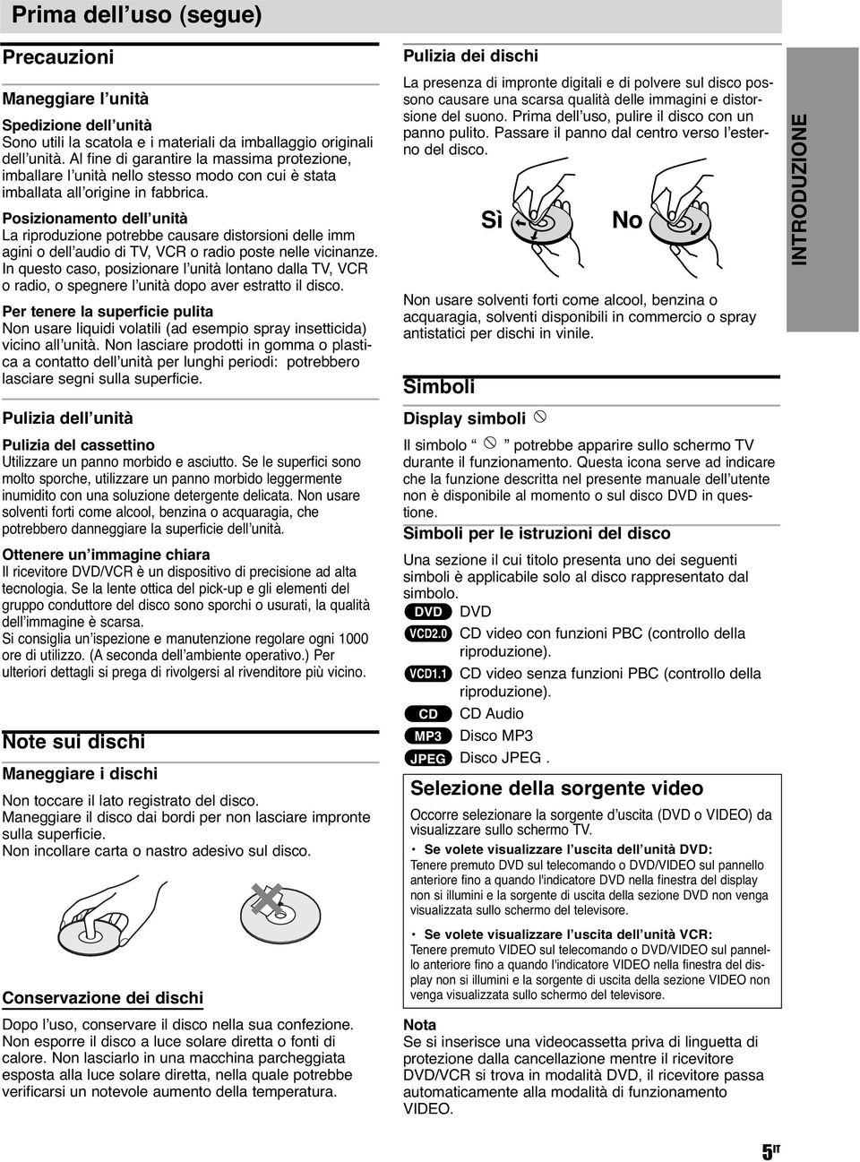 Posizionamento dell unità La riproduzione potrebbe causare distorsioni delle imm agini o dell audio di TV, VCR o radio poste nelle vicinanze.