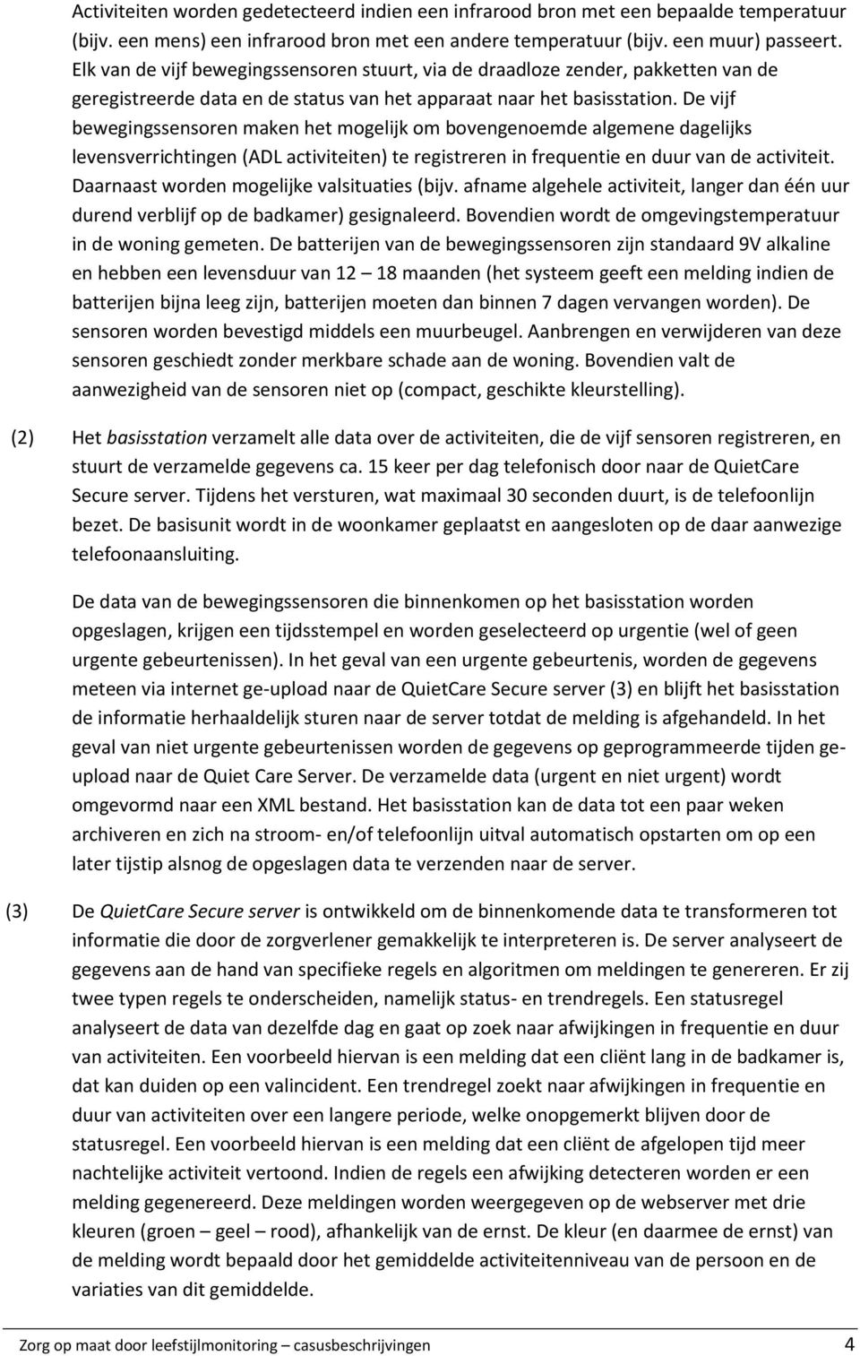 De vijf bewegingssensoren maken het mogelijk om bovengenoemde algemene dagelijks levensverrichtingen (ADL activiteiten) te registreren in frequentie en duur van de activiteit.