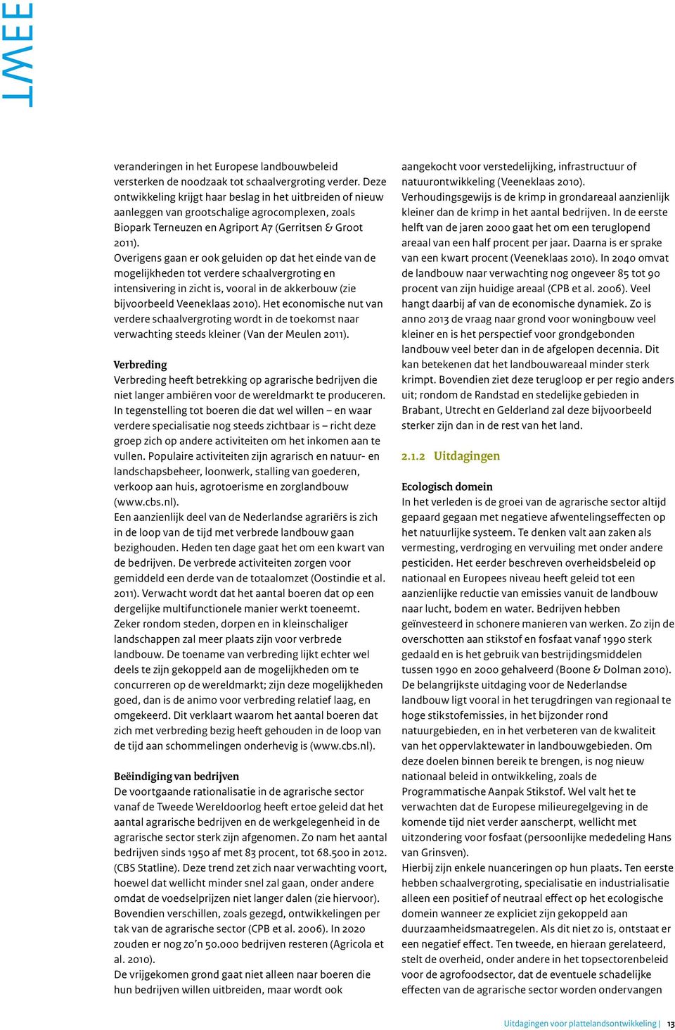 Overigens gaan er ook geluiden op dat het einde van de mogelijkheden tot verdere schaalvergroting en intensivering in zicht is, vooral in de akkerbouw (zie bijvoorbeeld Veeneklaas 2010).