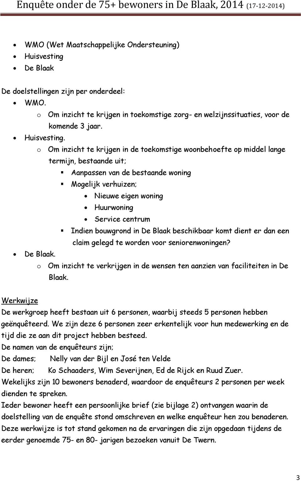 o Om inzicht te krijgen in de toekomstige woonbehoefte op middel lange termijn, bestaande uit; Aanpassen van de bestaande woning Mogelijk verhuizen; Nieuwe eigen woning Huurwoning Service centrum