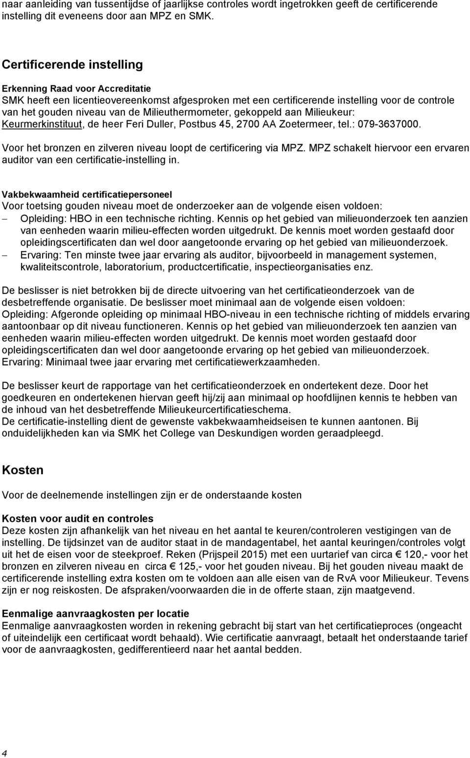 Milieuthermometer, gekoppeld aan Milieukeur: Keurmerkinstituut, de heer Feri Duller, Postbus 45, 2700 AA Zoetermeer, tel.: 079-3637000.