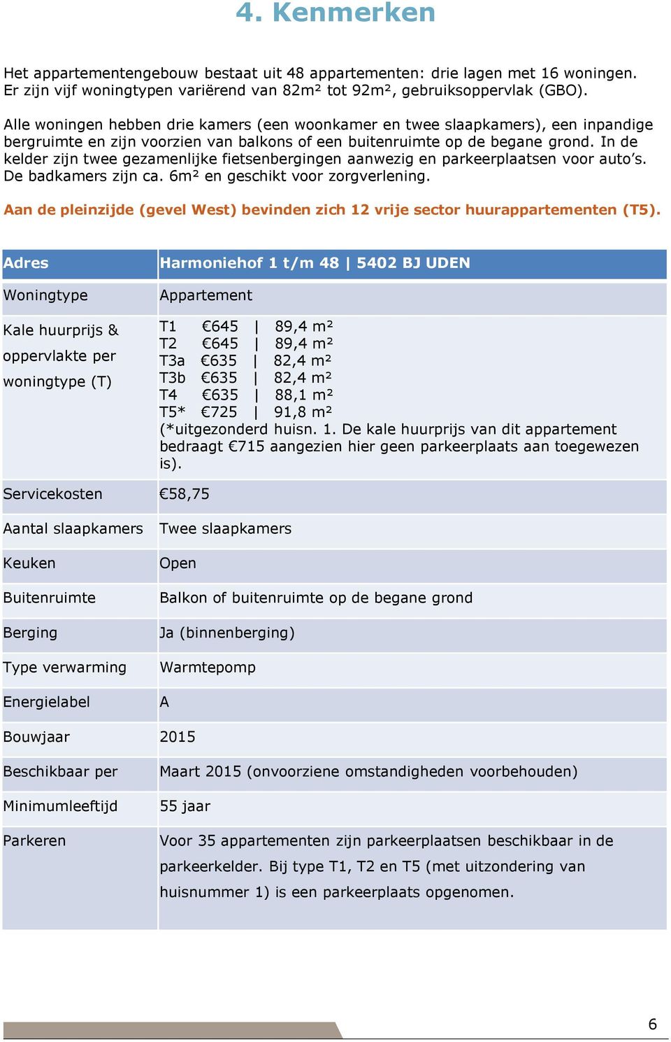 In de kelder zijn twee gezamenlijke fietsenbergingen aanwezig en parkeerplaatsen voor auto s. De badkamers zijn ca. 6m² en geschikt voor zorgverlening.