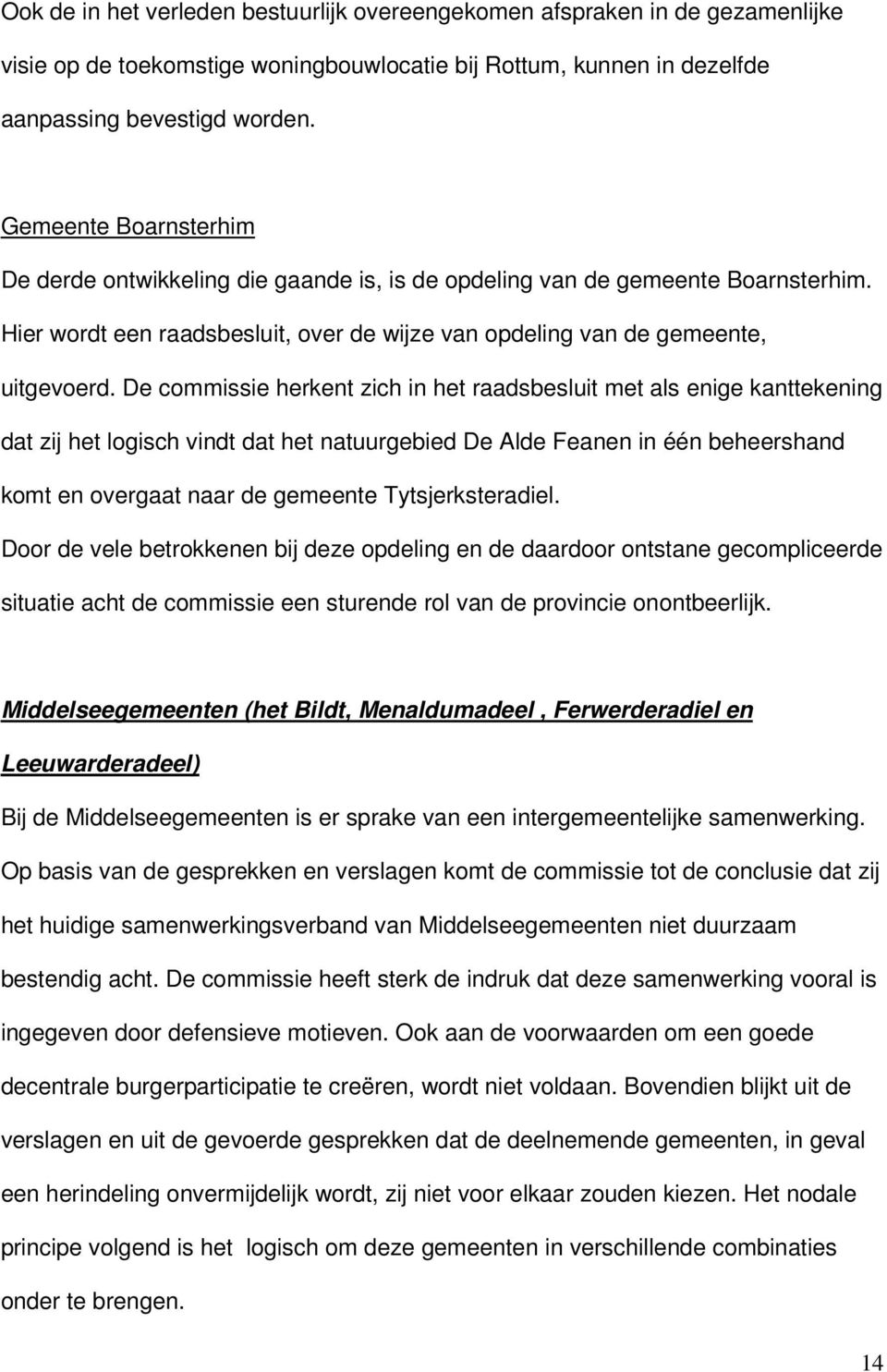 De commissie herkent zich in het raadsbesluit met als enige kanttekening dat zij het logisch vindt dat het natuurgebied De Alde Feanen in één beheershand komt en overgaat naar de gemeente