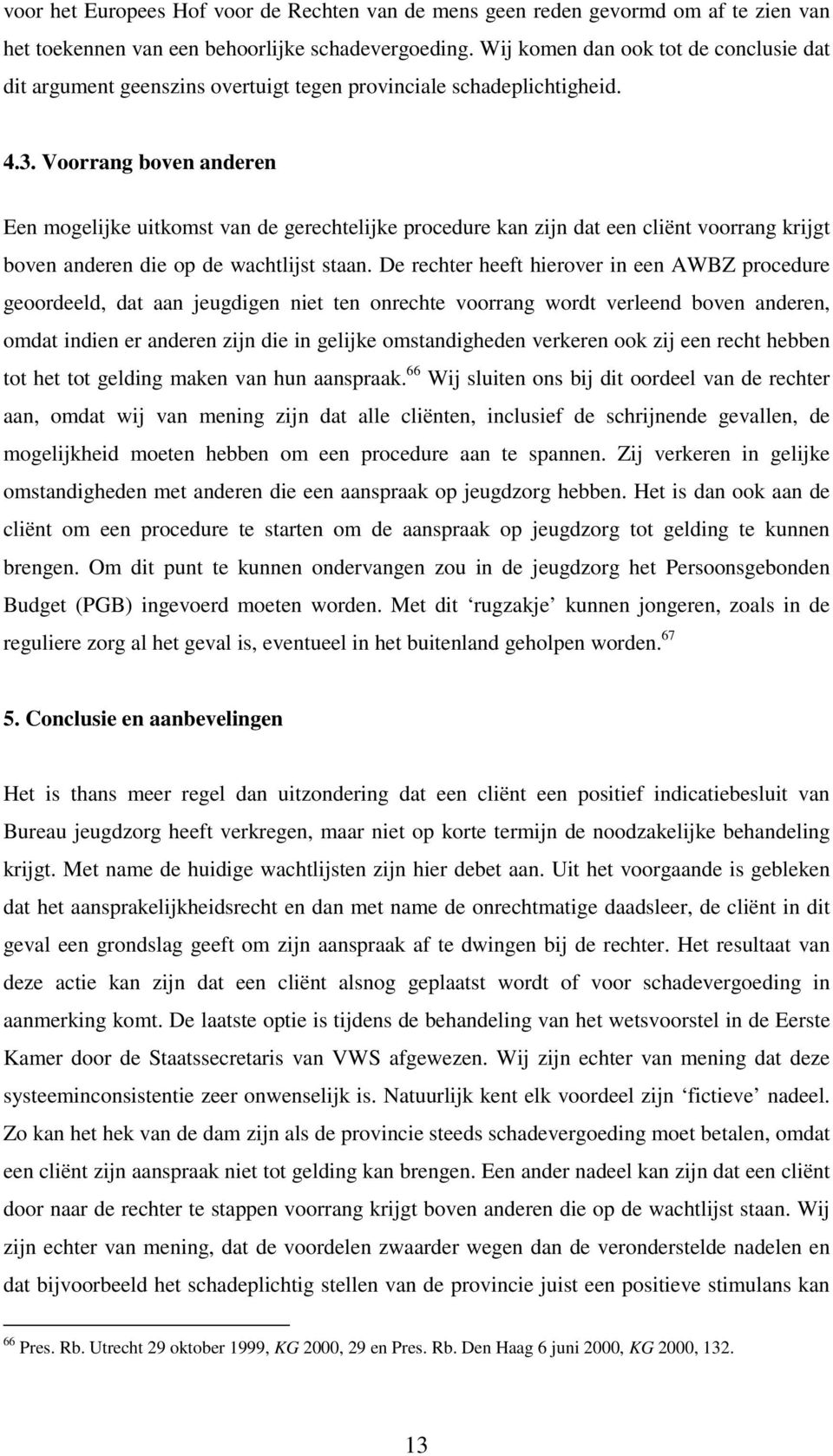 Voorrang boven anderen Een mogelijke uitkomst van de gerechtelijke procedure kan zijn dat een cliënt voorrang krijgt boven anderen die op de wachtlijst staan.