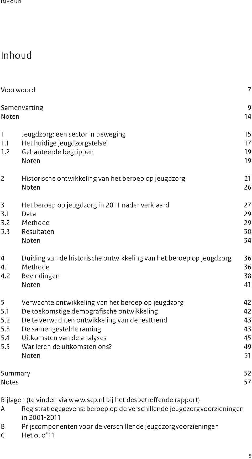 3 Resultaten 30 Noten 34 4 Duiding van de historische ontwikkeling van het beroep op jeugdzorg 36 4.1 Methode 36 4.2 Bevindingen 38 Noten 41 5 Verwachte ontwikkeling van het beroep op jeugdzorg 42 5.