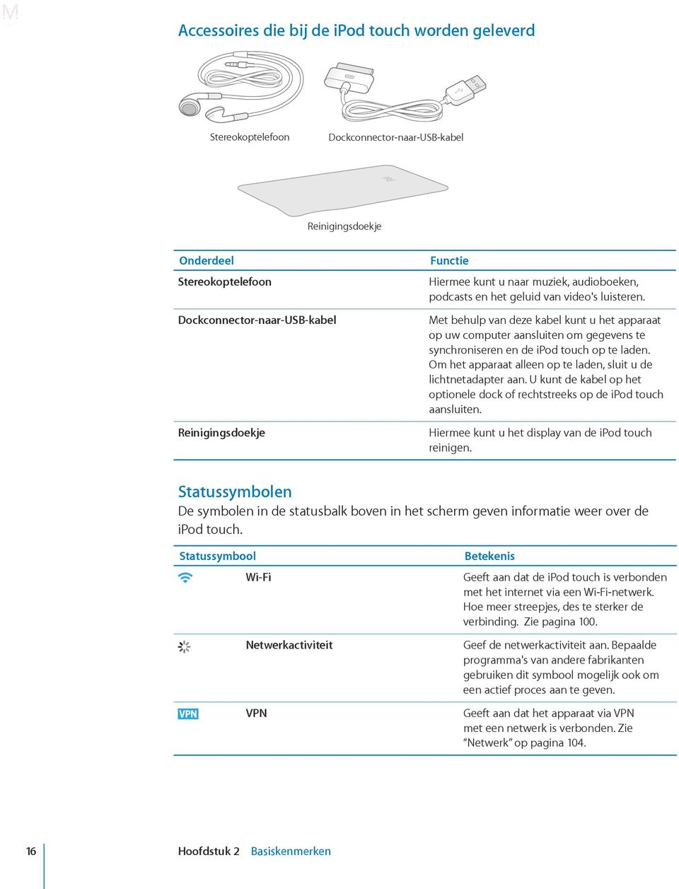 Met behulp van deze kabel kunt u het apparaat op uw computer aansluiten om gegevens te synchroniseren en de ipod touch op te laden. Om het apparaat alleen op te laden, sluit u de lichtnetadapter aan.