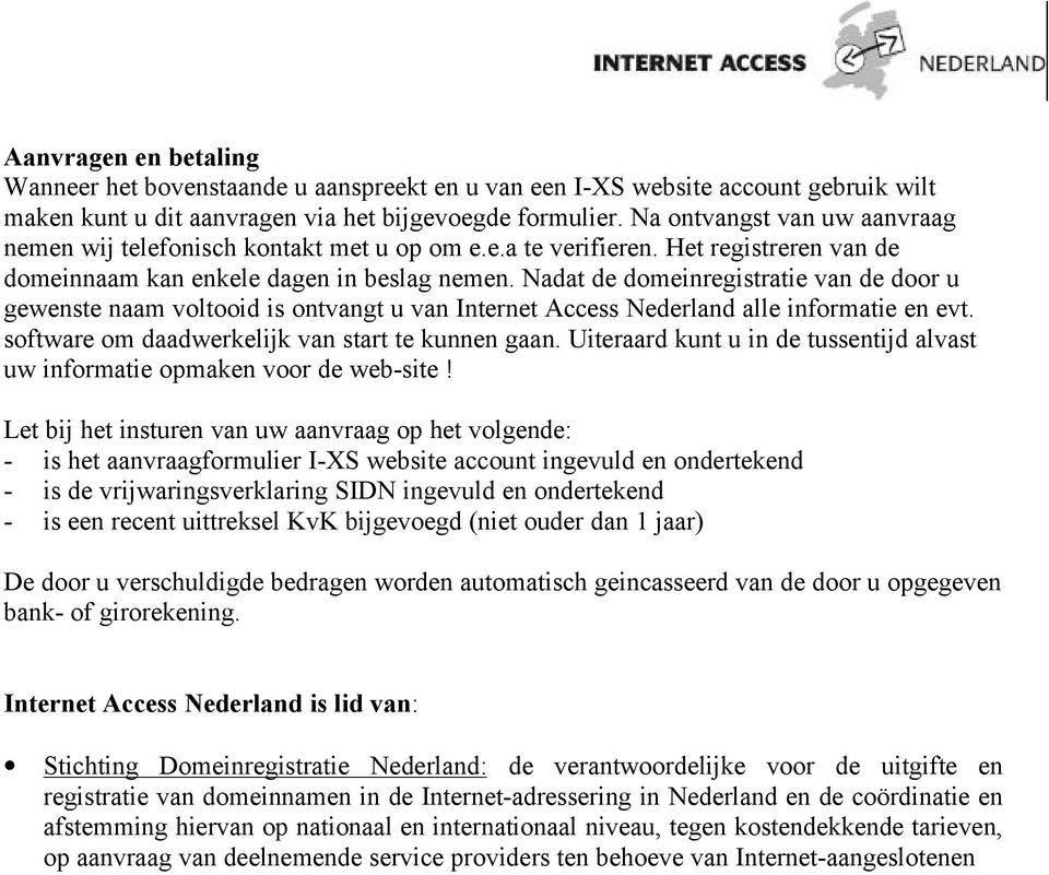 Nadat de domeinregistratie van de door u gewenste naam voltooid is ontvangt u van Internet Access Nederland alle informatie en evt. software om daadwerkelijk van start te kunnen gaan.
