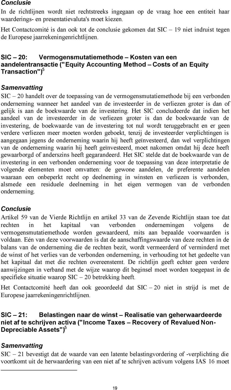 SIC 20: Vermogensmutatiemethode Kosten van een aandelentransactie ("Equity Accounting Method Costs of an Equity Transaction") 5 SIC 20 handelt over de toepassing van de vermogensmutatiemethode bij