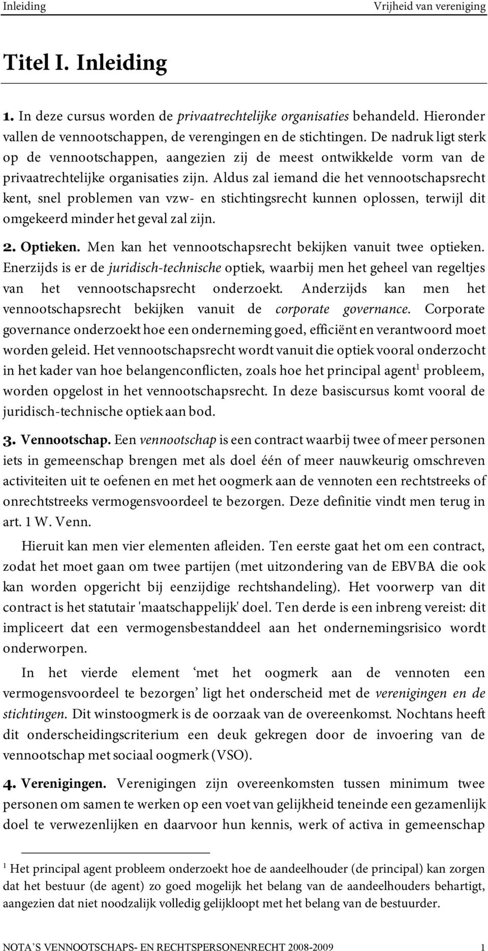 Aldus zal iemand die het vennootschapsrecht kent, snel problemen van vzw- en stichtingsrecht kunnen oplossen, terwijl dit omgekeerd minder het geval zal zijn. 2. Optieken.