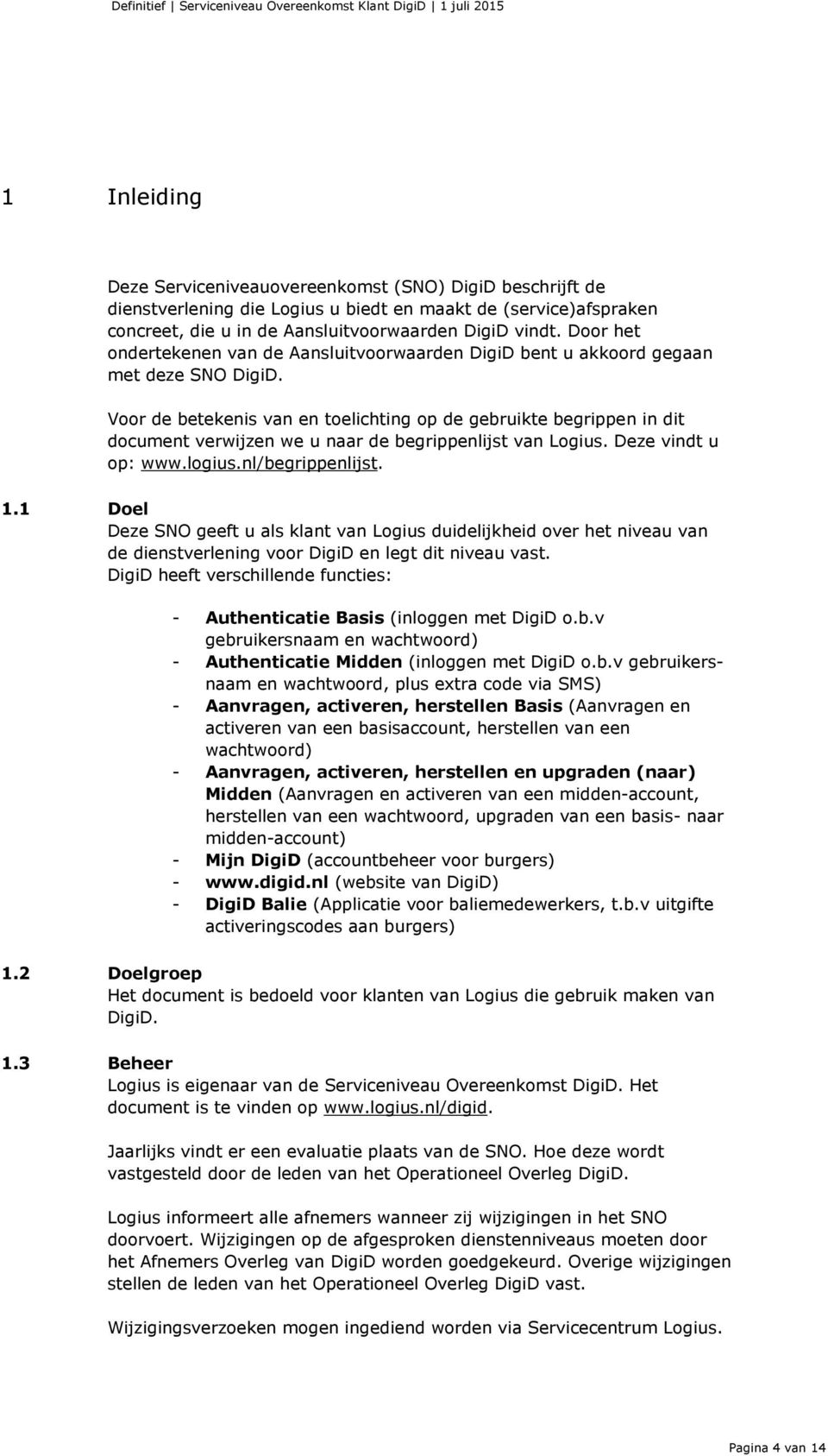 Voor de betekenis van en toelichting op de gebruikte begrippen in dit document verwijzen we u naar de begrippenlijst van Logius. Deze vindt u op: www.logius.nl/begrippenlijst. 1.