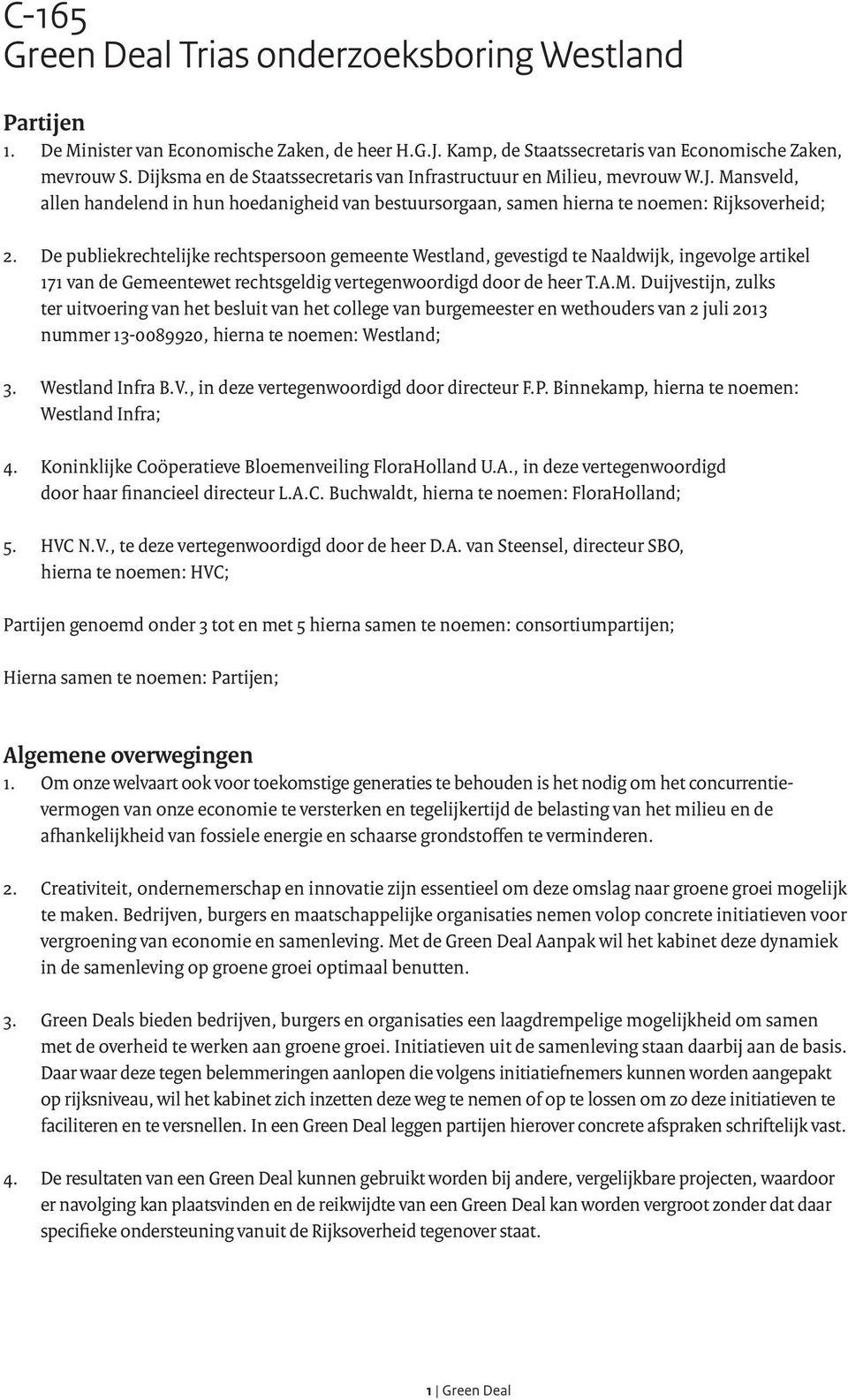 De publiekrechtelijke rechtspersoon gemeente Westland, gevestigd te Naaldwijk, ingevolge artikel 171 van de Gemeentewet rechtsgeldig vertegenwoordigd door de heer T.A.M.