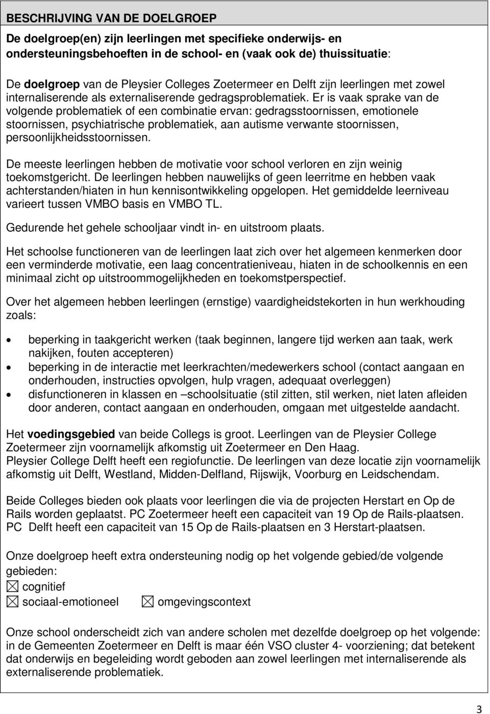 Er is vaak sprake van de volgende problematiek of een combinatie ervan: gedragsstoornissen, emotionele stoornissen, psychiatrische problematiek, aan autisme verwante stoornissen,