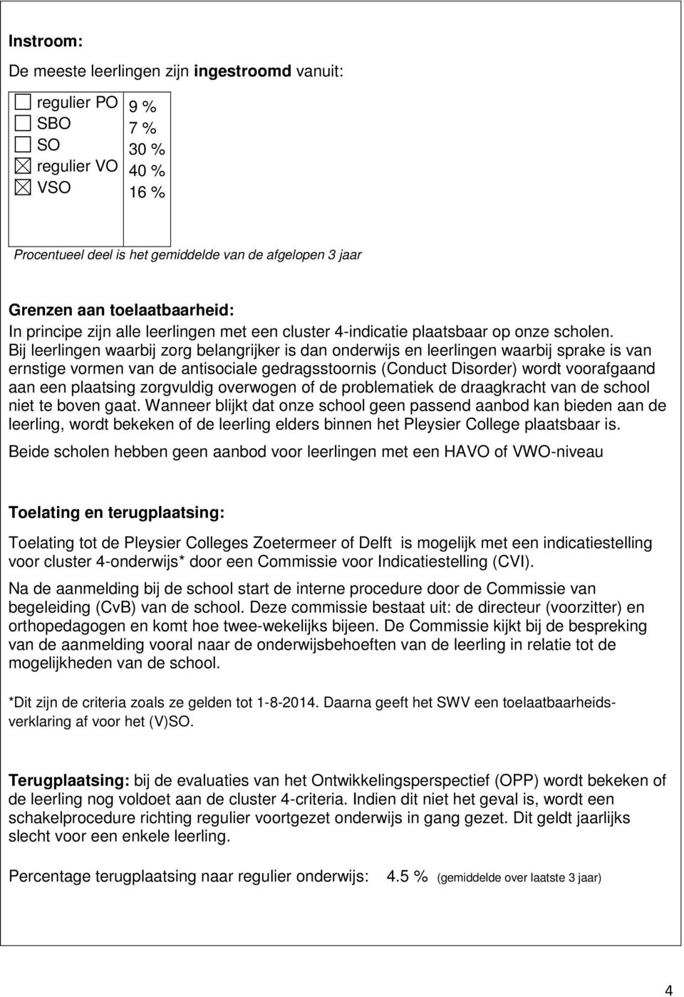 Bij leerlingen waarbij zorg belangrijker is dan onderwijs en leerlingen waarbij sprake is van ernstige vormen van de antisociale gedragsstoornis (Conduct Disorder) wordt voorafgaand aan een plaatsing