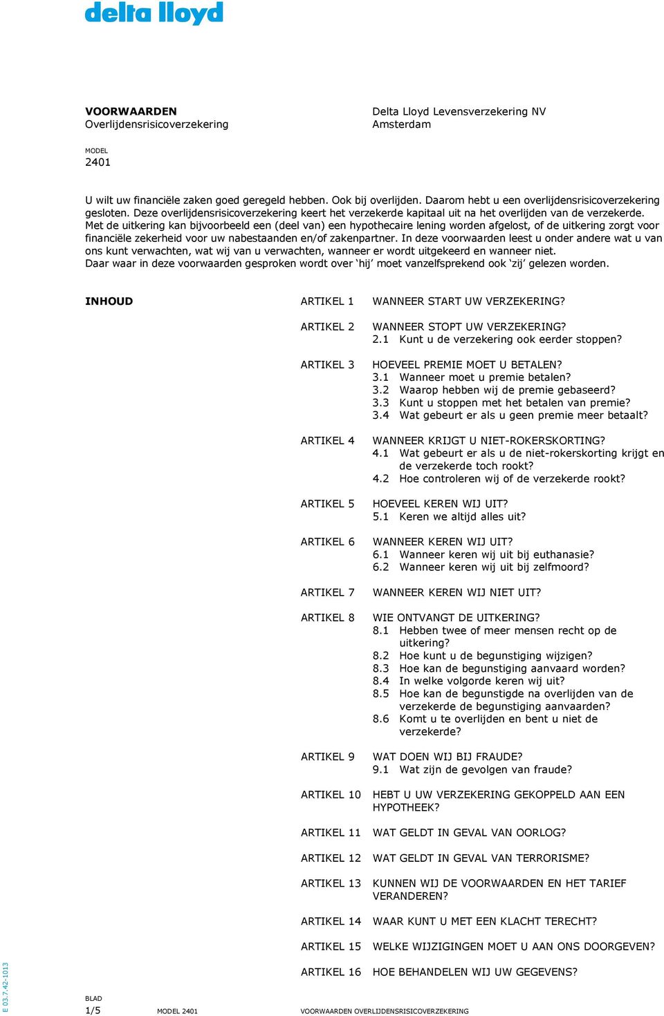 Met de uitkering kn ijvooreeld een (deel vn) een hypothecire lening worden fgelost, of de uitkering zorgt voor finnciële zekerheid voor uw nestnden en/of zkenprtner.