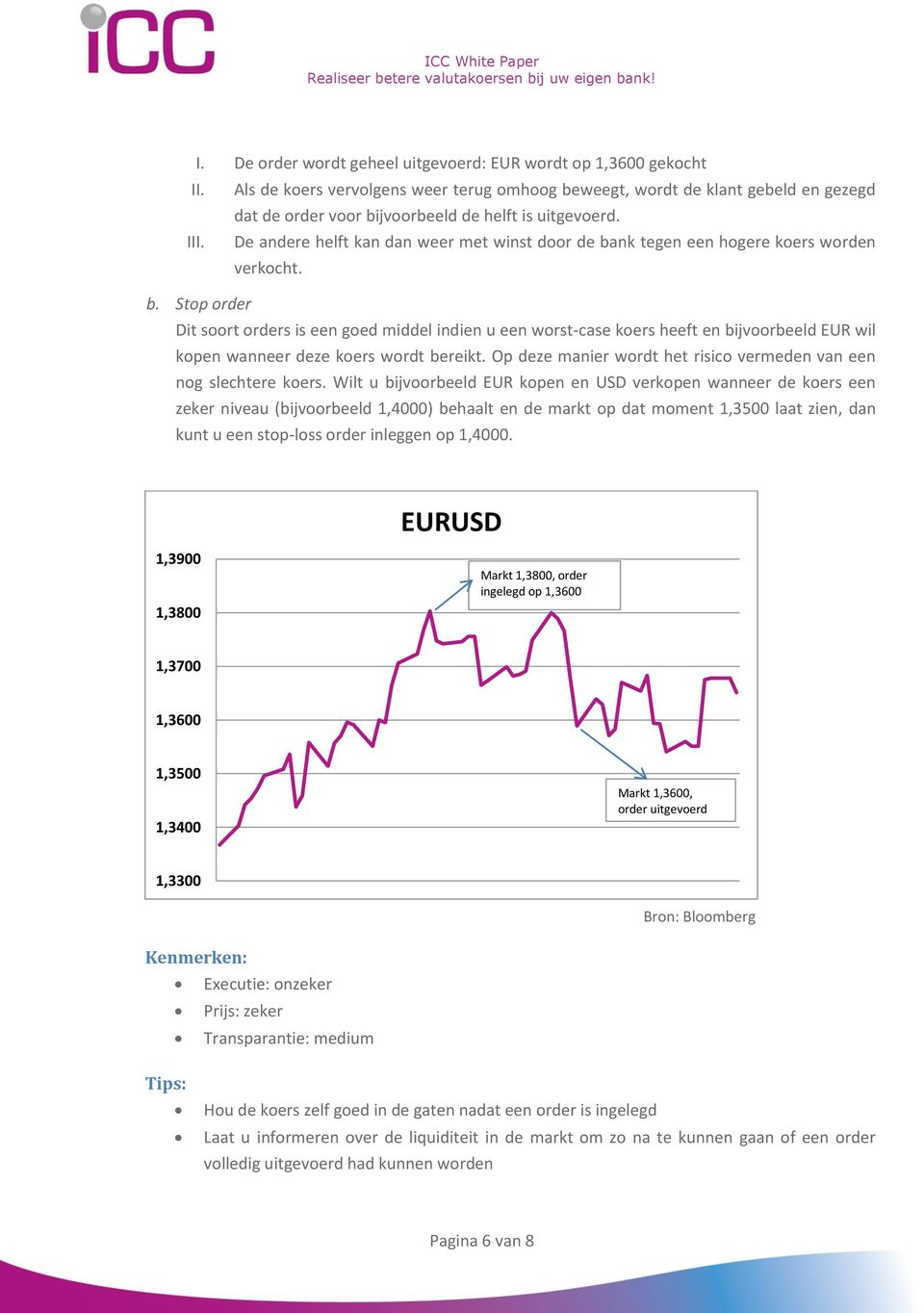 De andere helft kan dan weer met winst door de bank tegen een hogere koers worden verkocht. b. Stop order Dit soort orders is een goed middel indien u een worst-case koers heeft en bijvoorbeeld EUR wil kopen wanneer deze koers wordt bereikt.