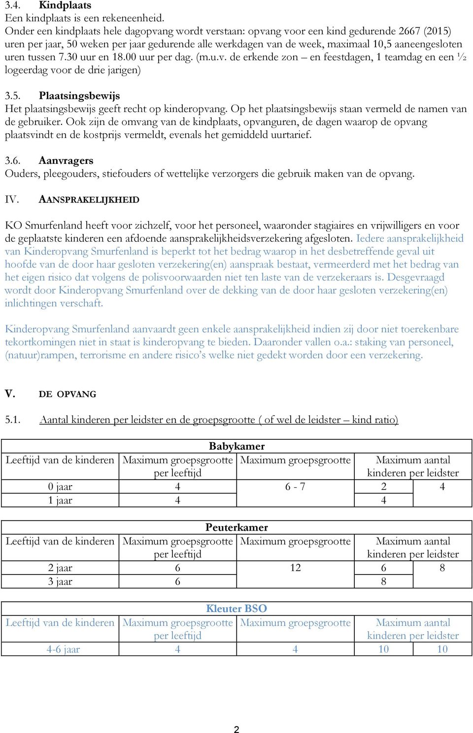 tussen 7.30 uur en 18.00 uur per dag. (m.u.v. de erkende zon en feestdagen, 1 teamdag en een ½ logeerdag voor de drie jarigen) 3.5. Plaatsingsbewijs Het plaatsingsbewijs geeft recht op kinderopvang.