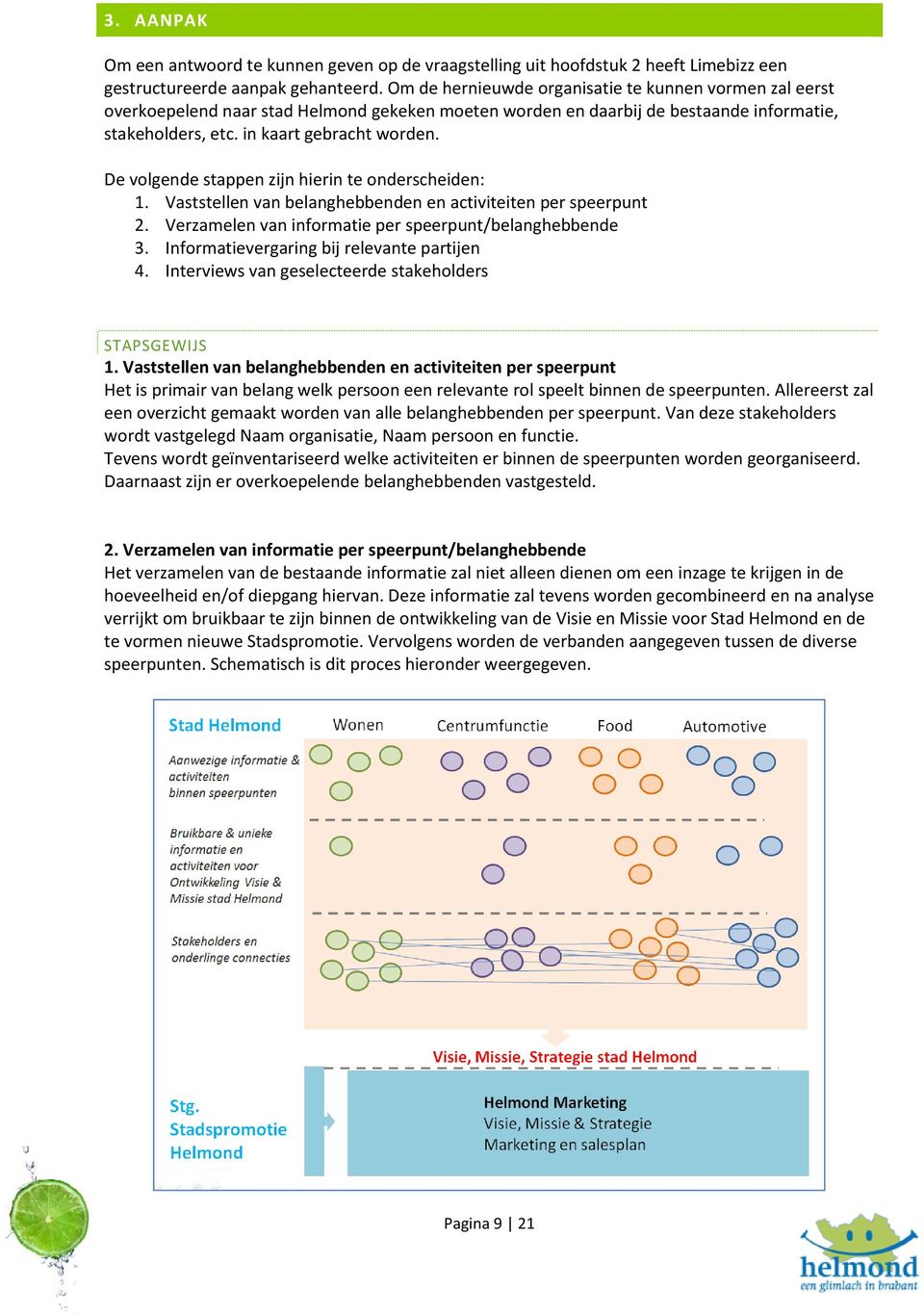 De volgende stappen zijn hierin te onderscheiden: 1. Vaststellen van belanghebbenden en activiteiten per speerpunt 2. Verzamelen van informatie per speerpunt/belanghebbende 3.