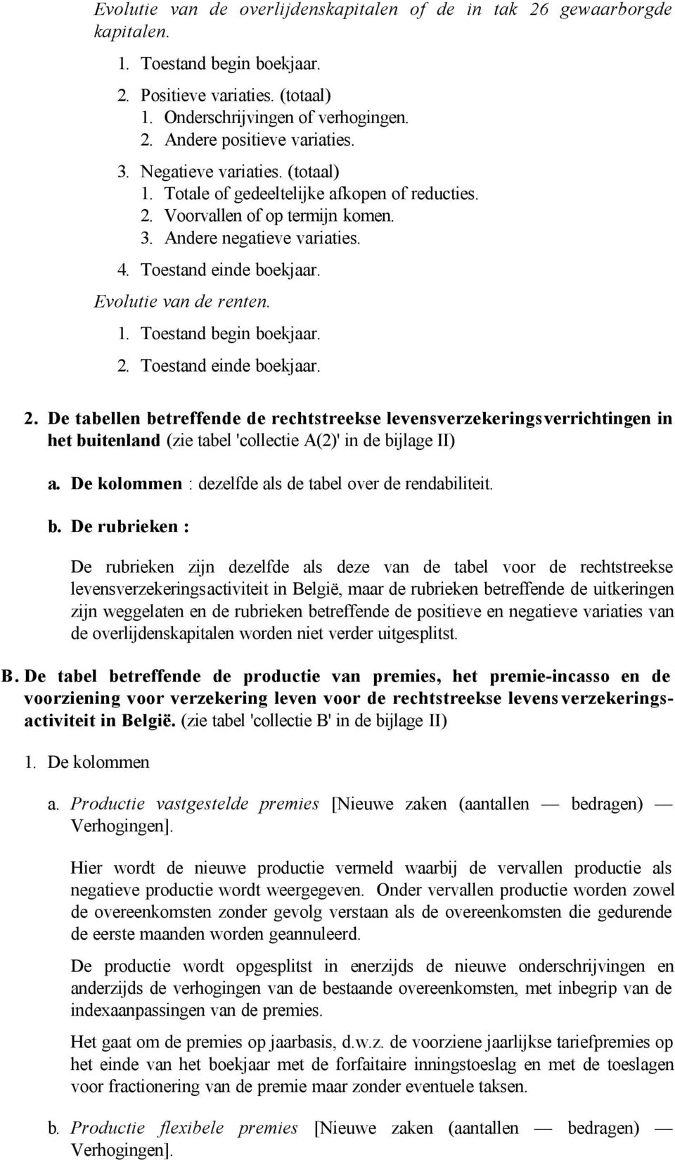 1. Toestand begin boekjaar. 2. Toestand einde boekjaar. 2. De tabellen betreffende de rechtstreekse levensverzekeringsverrichtingen in het buitenland (zie tabel 'collectie A(2)' in de bijlage II) a.