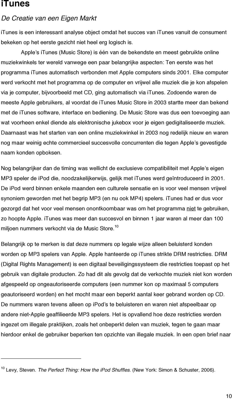 Apple computers sinds 2001. Elke computer werd verkocht met het programma op de computer en vrijwel alle muziek die je kon afspelen via je computer, bijvoorbeeld met CD, ging automatisch via itunes.