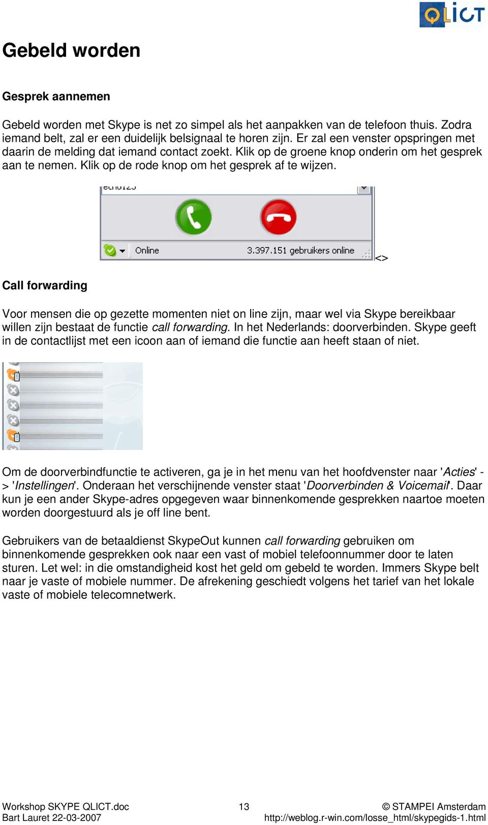 Call forwarding Voor mensen die op gezette momenten niet on line zijn, maar wel via Skype bereikbaar willen zijn bestaat de functie call forwarding. In het Nederlands: doorverbinden.