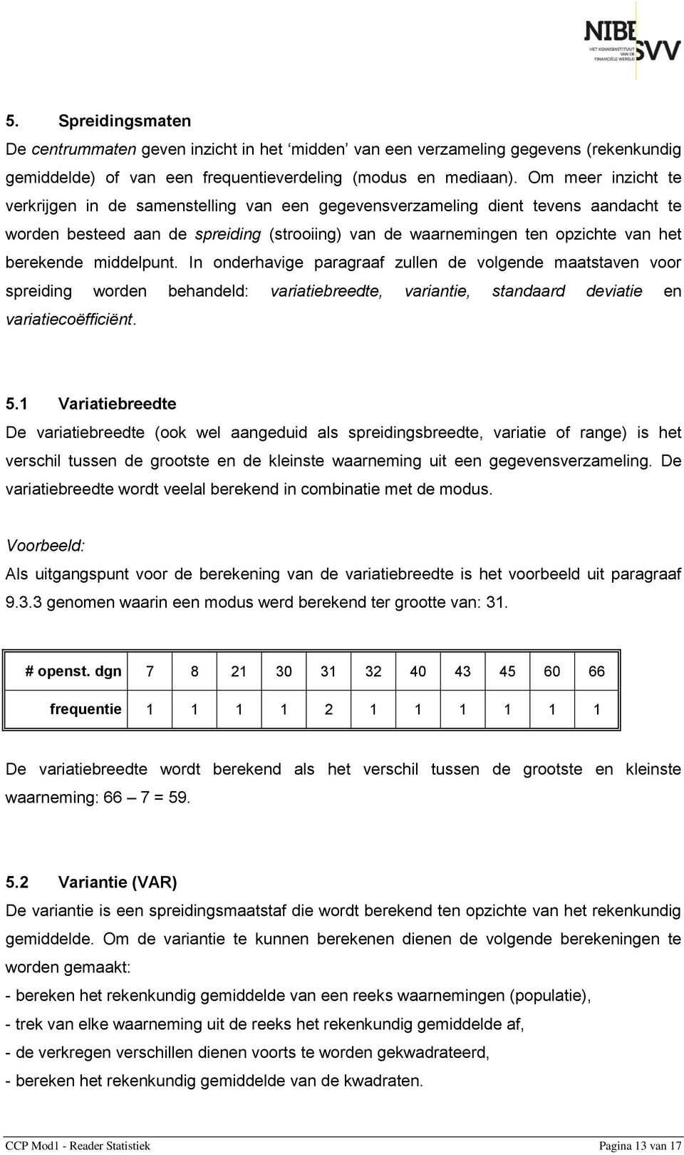 middelpunt. In onderhavige paragraaf zullen de volgende maatstaven voor spreiding worden behandeld: variatiebreedte, variantie, standaard deviatie en variatiecoëfficiënt. 5.