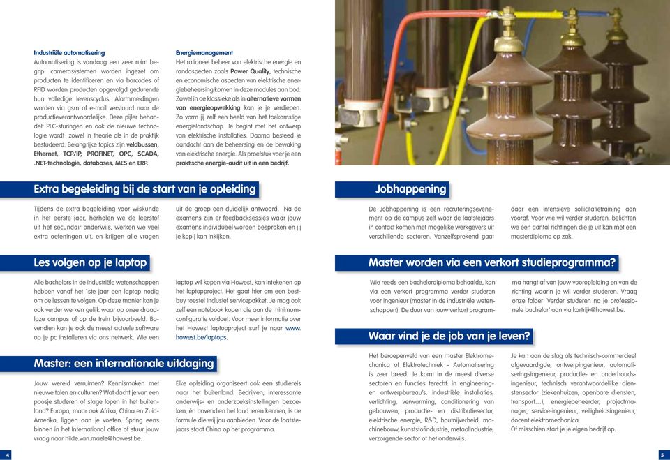 Deze pijler behandelt PLC-sturingen en ook de nieuwe technologie wordt zowel in theorie als in de praktijk bestudeerd. Belangrijke topics zijn veldbussen, Ethernet, TCP/IP, PROFINET, OPC, SCADA,.