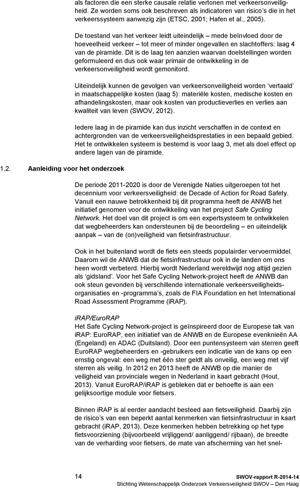 De toestand van het verkeer leidt uiteindelijk mede beïnvloed door de hoeveelheid verkeer tot meer of minder ongevallen en slachtoffers: laag 4 van de piramide.