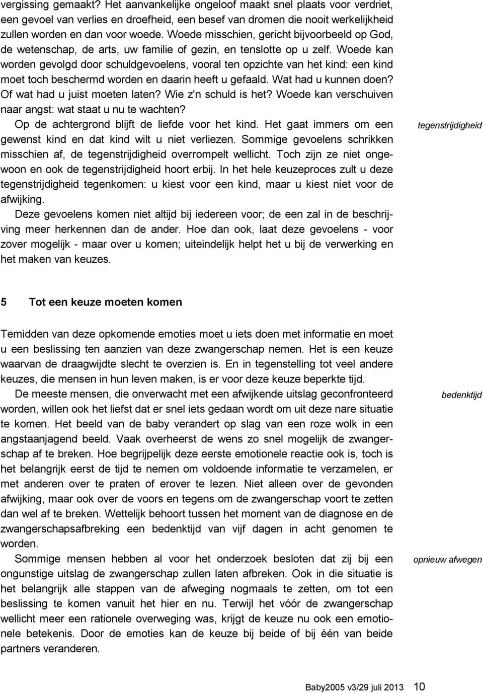 Woede kan worden gevolgd door schuldgevoelens, vooral ten opzichte van het kind: een kind moet toch beschermd worden en daarin heeft u gefaald. Wat had u kunnen doen? Of wat had u juist moeten laten?