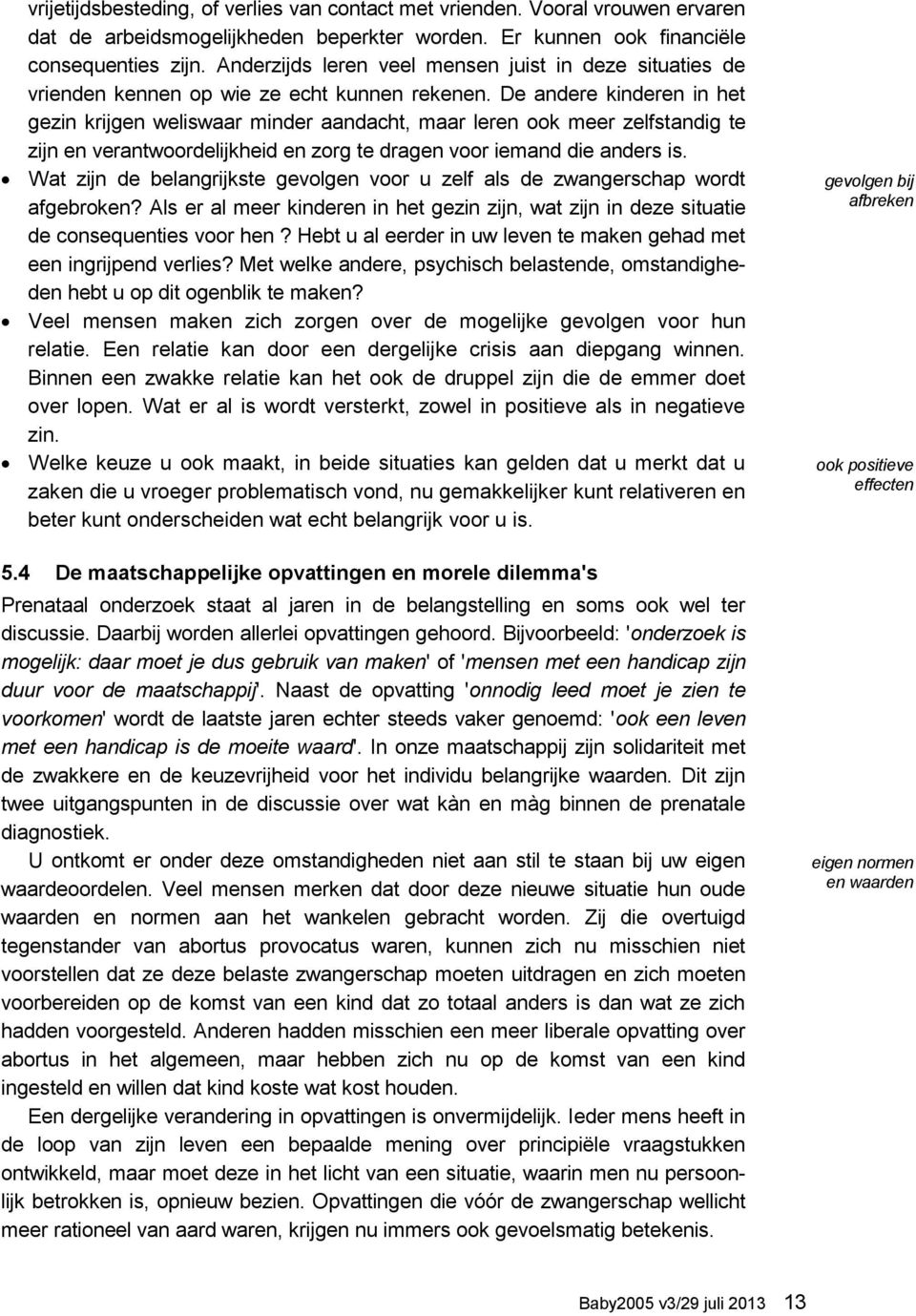 De andere kinderen in het gezin krijgen weliswaar minder aandacht, maar leren ook meer zelfstandig te zijn en verantwoordelijkheid en zorg te dragen voor iemand die anders is.