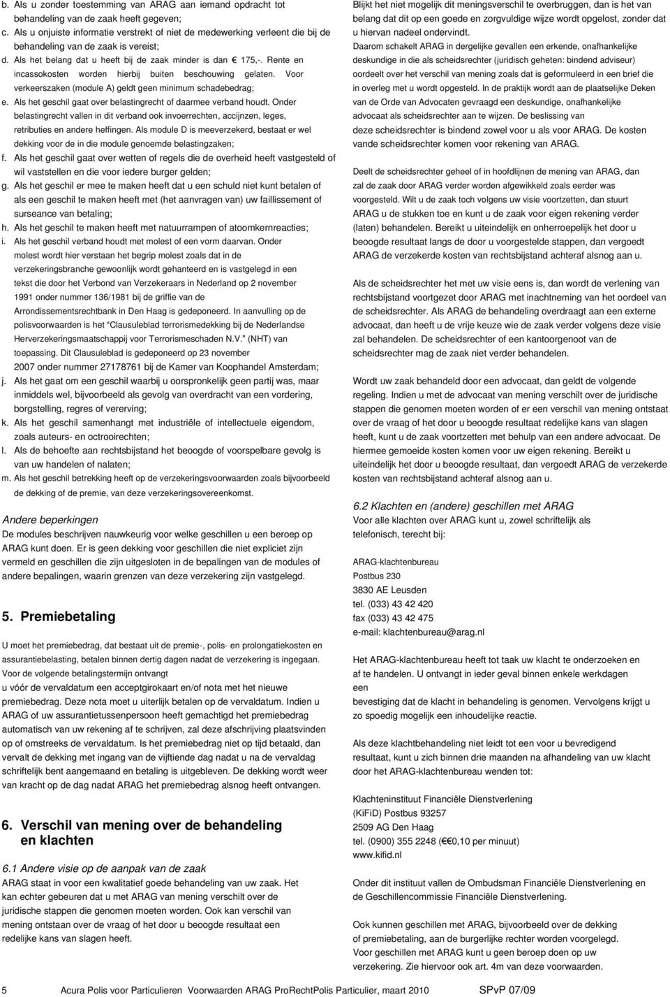 Rente en incassokosten worden hierbij buiten beschouwing gelaten. Voor verkeerszaken (module A) geldt geen minimum schadebedrag; e. Als het geschil gaat over belastingrecht of daarmee verband houdt.