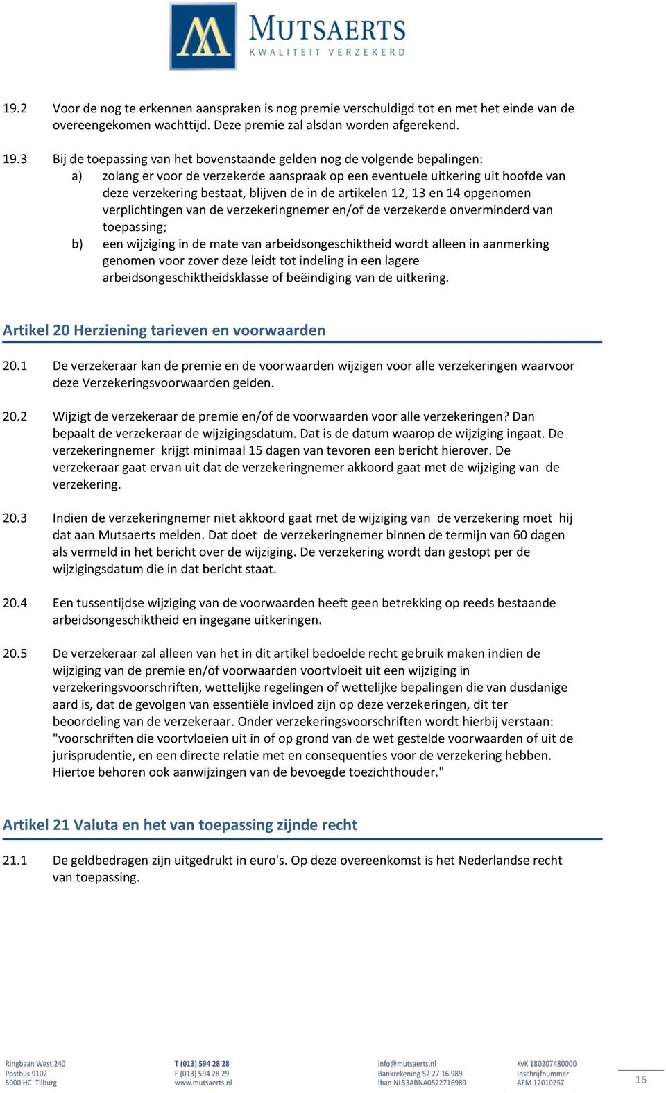 de artikelen 12, 13 en 14 opgenomen verplichtingen van de verzekeringnemer en/of de verzekerde onverminderd van toepassing; b) een wijziging in de mate van arbeidsongeschiktheid wordt alleen in