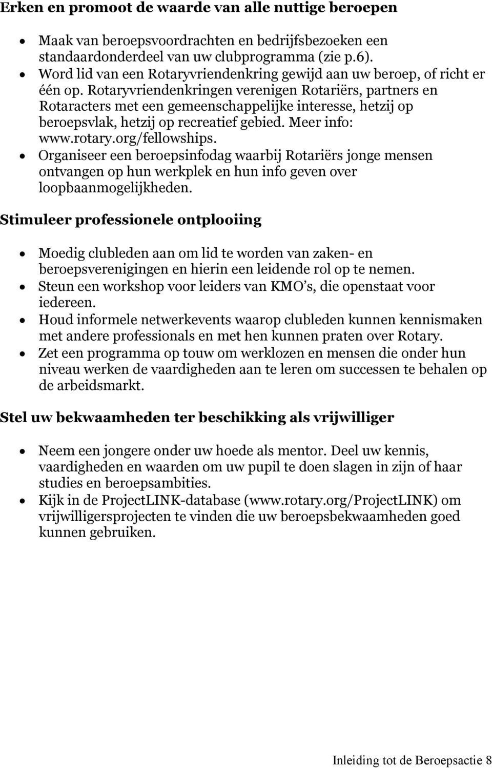 Rotaryvriendenkringen verenigen Rotariërs, partners en Rotaracters met een gemeenschappelijke interesse, hetzij op beroepsvlak, hetzij op recreatief gebied. Meer info: www.rotary.org/fellowships.