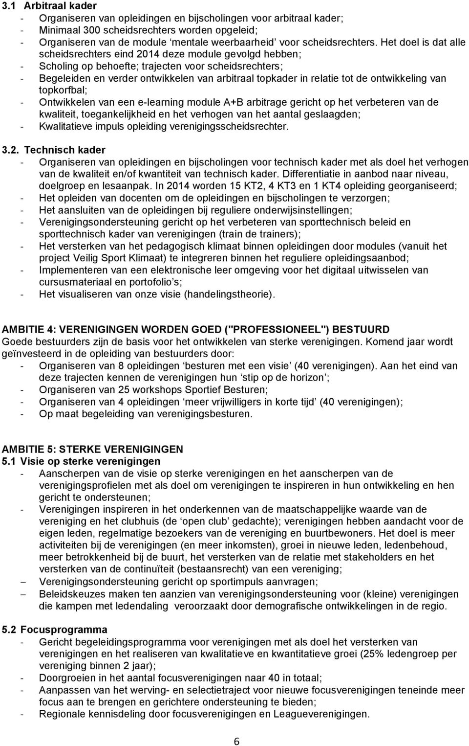 Het doel is dat alle scheidsrechters eind 2014 deze module gevolgd hebben; - Scholing op behoefte; trajecten voor scheidsrechters; - Begeleiden en verder ontwikkelen van arbitraal topkader in relatie