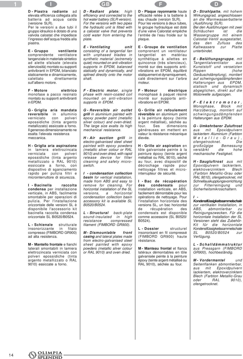 E - Gruppo ventilante comprendente ventilatore tangenziale in materiale sintetico ad alette sfalsate (elevata silenziosità) montato su supporti antivibranti in EPDM, bilanciato staticamente e