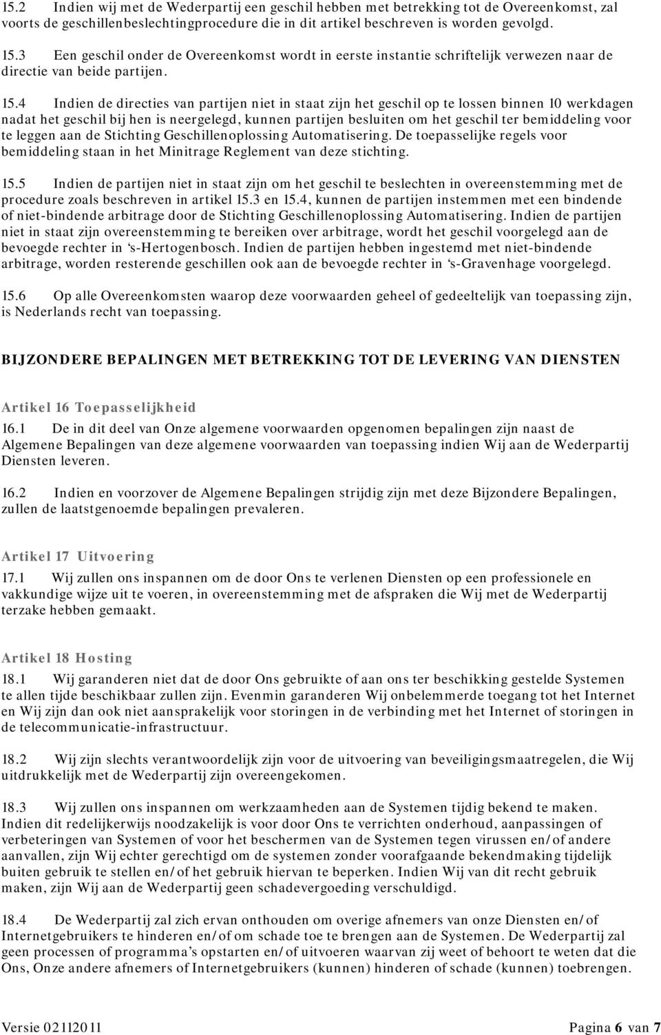 4 Indien de directies van partijen niet in staat zijn het geschil op te lossen binnen 10 werkdagen nadat het geschil bij hen is neergelegd, kunnen partijen besluiten om het geschil ter bemiddeling