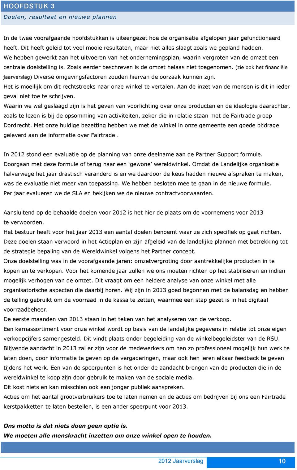 We hebben gewerkt aan het uitvoeren van het ondernemingsplan, waarin vergroten van de omzet een centrale doelstelling is. Zoals eerder beschreven is de omzet helaas niet toegenomen.