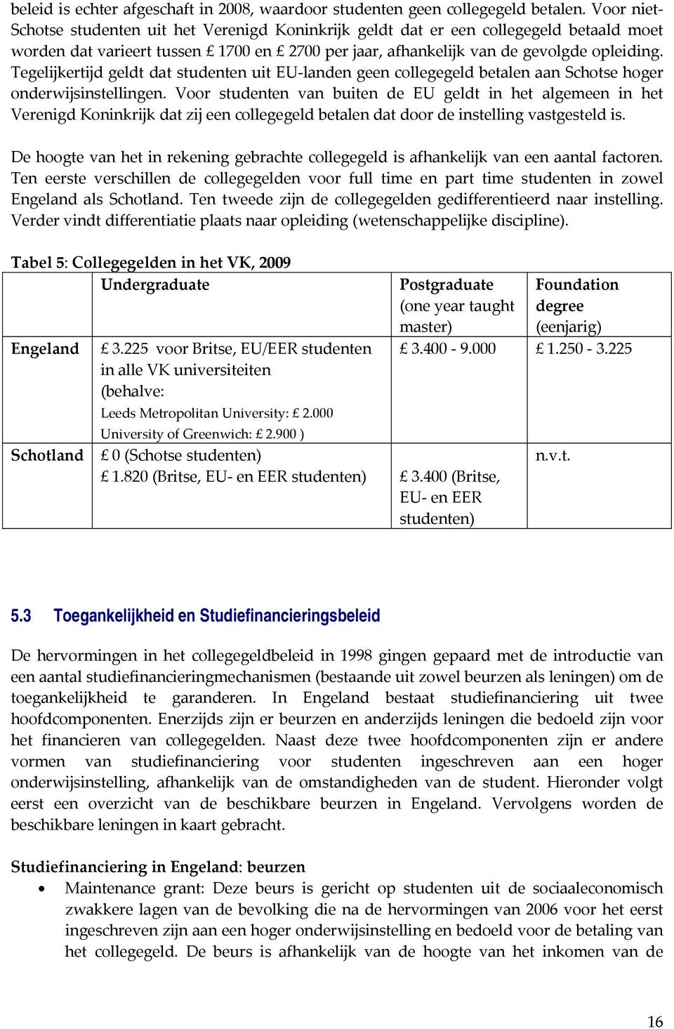 Tegelijkertijd geldt dat studenten uit EU landen geen collegegeld betalen aan Schotse hoger onderwijsinstellingen.