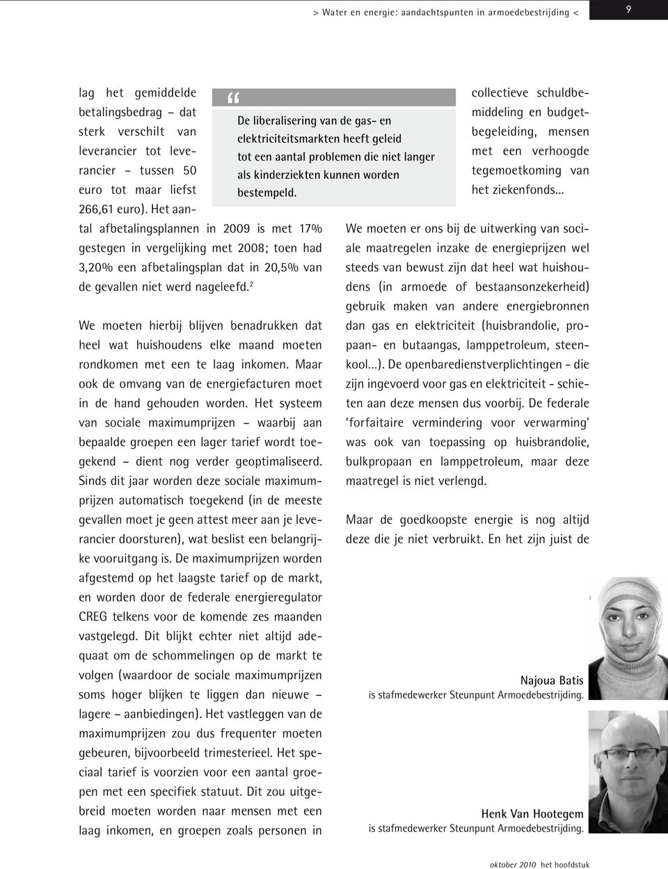 2 We moeten hierbij blijven benadrukken dat heel wat huishoudens elke maand moeten rondkomen met een te laag inkomen. Maar ook de omvang van de energiefacturen moet in de hand gehouden worden.