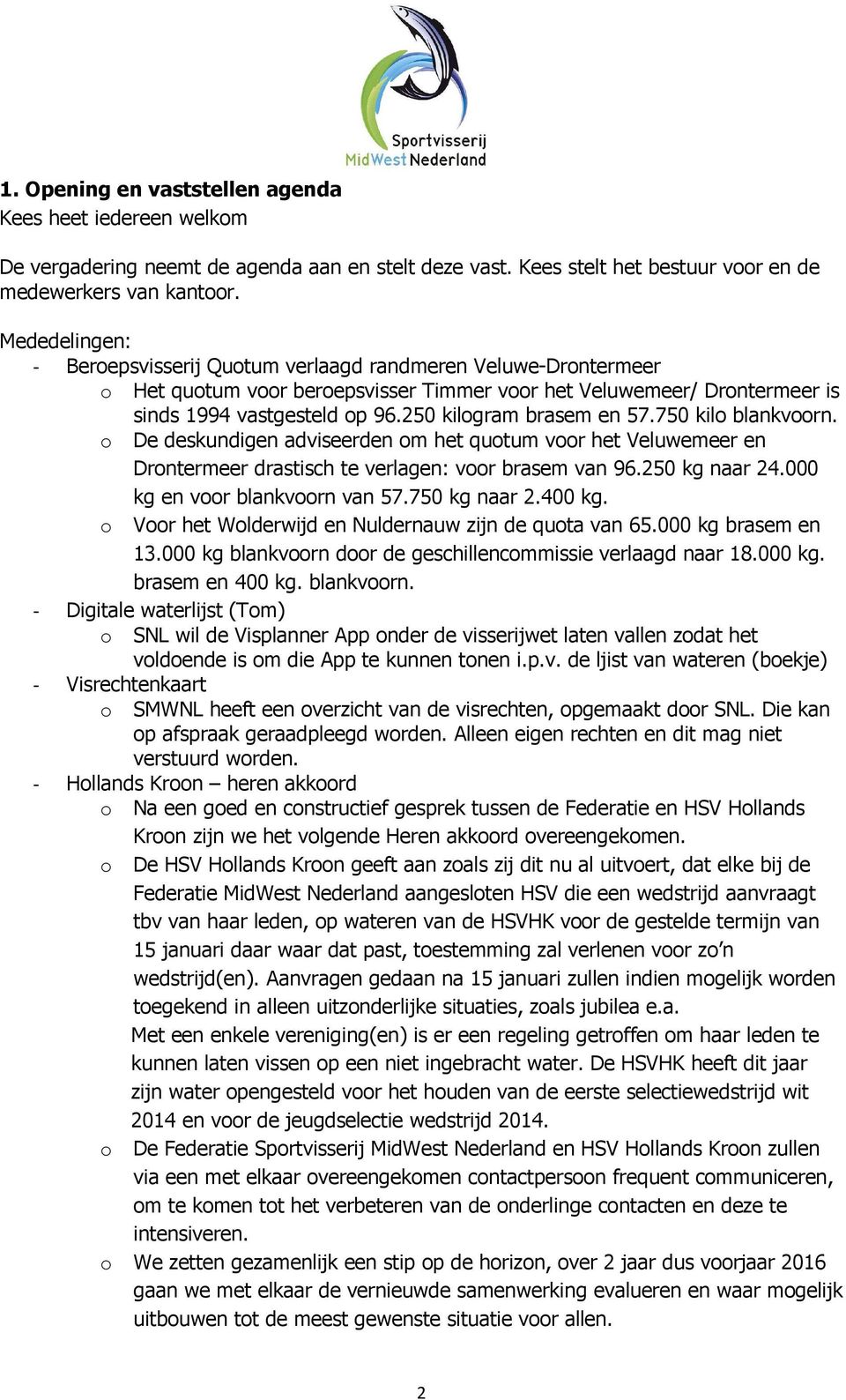 250 kilogram brasem en 57.750 kilo blankvoorn. o De deskundigen adviseerden om het quotum voor het Veluwemeer en Drontermeer drastisch te verlagen: voor brasem van 96.250 kg naar 24.