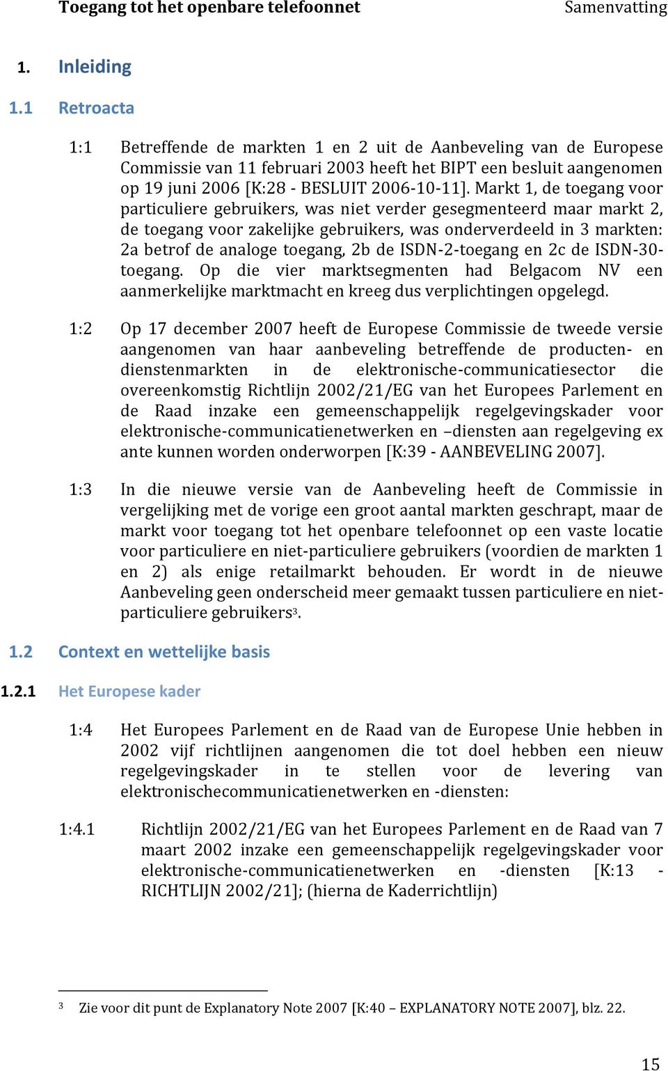 Markt 1, de toegang voor particuliere gebruikers, was niet verder gesegmenteerd maar markt 2, de toegang voor zakelijke gebruikers, was onderverdeeld in 3 markten: 2a betrof de analoge toegang, 2b de